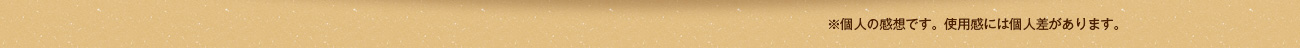 個人の感想です。使用感には個人差があります。